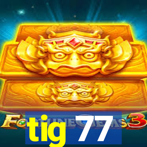 tig 77
